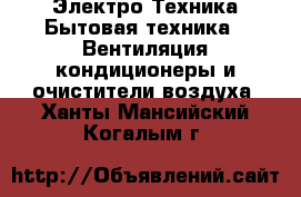 Электро-Техника Бытовая техника - Вентиляция,кондиционеры и очистители воздуха. Ханты-Мансийский,Когалым г.